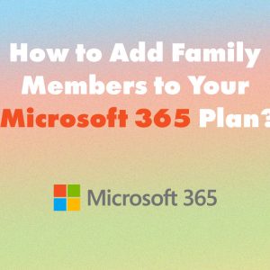 How to Add Family Members to Your Microsoft 365 Plan