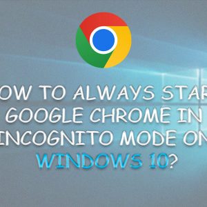 How to Always Start Google Chrome in Incognito Mode on Windows 10