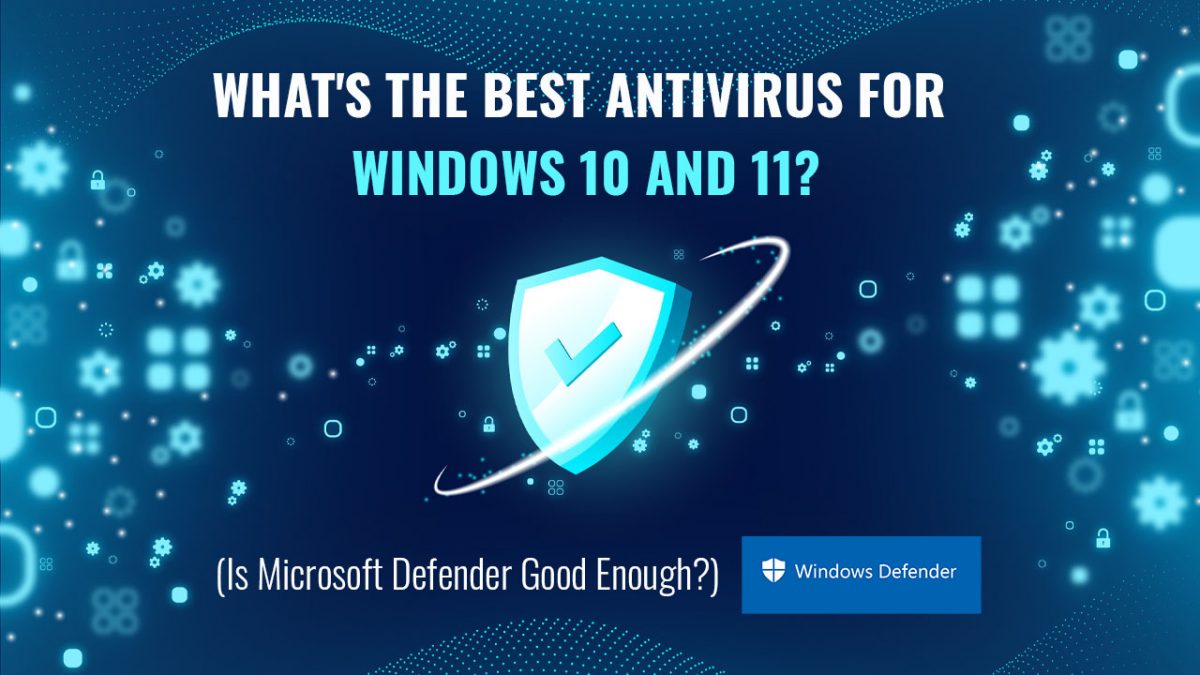 What's the Best Antivirus for Windows 10 and 11? (Is Microsoft Defender Good Enough?)