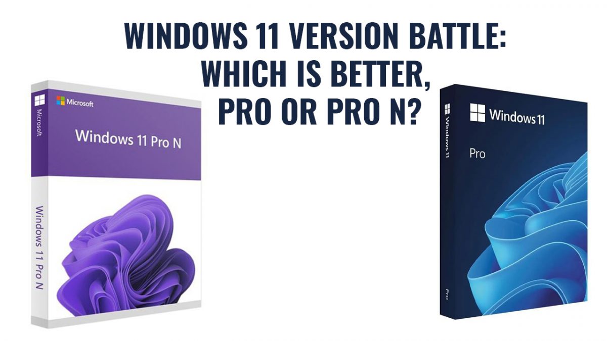 Windows 11 version battle: Which is better, Pro or Pro N?