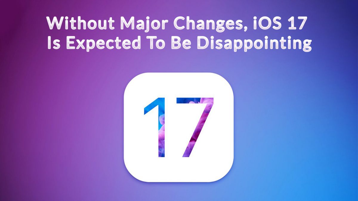 Without Major Changes, iOS 17 Is Expected To Be Disappointing